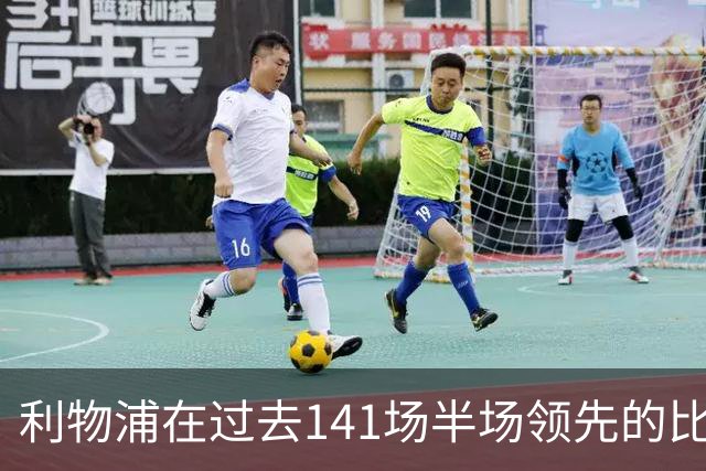 利物浦在过去141场半场领先的比赛，取胜128场